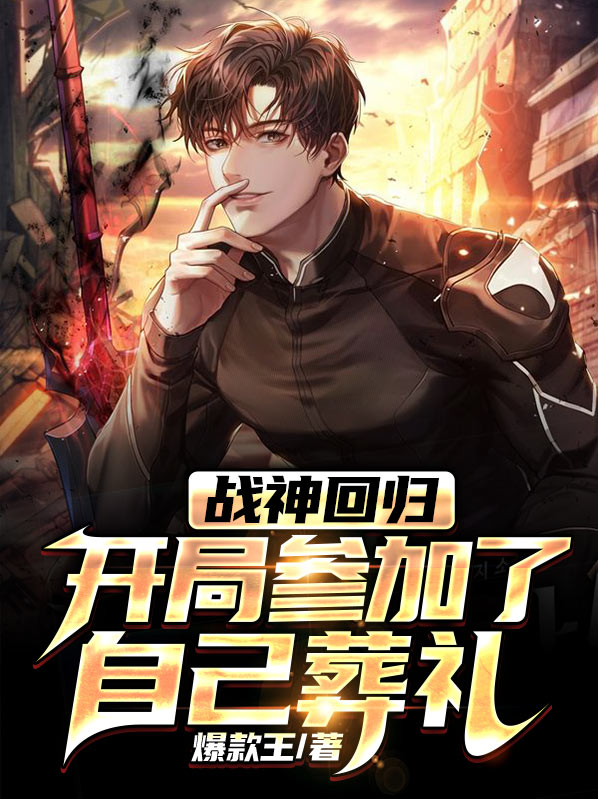 战神回归,开局参加了自己葬礼讲的是啥