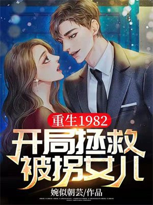 重生1982,开局拯救被拐女儿