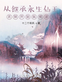 从继承永生仙王衣钵开始纵横诸天免费
