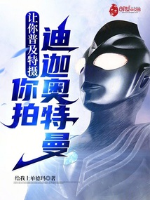 让你普及特摄,你拍迪迦奥特曼免费阅读