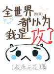 全世界都以为我是攻[快穿]免费阅读