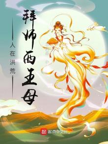 人在洪荒,拜师西王母 小说TXT
