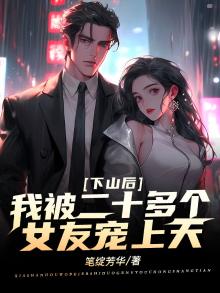 下山后我被二十多个女友宠上天