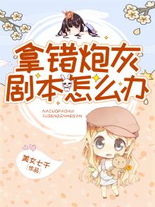 炮灰拿错主角剧本后火软