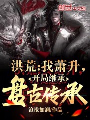 洪荒:我萧升,开局继承盘古传承