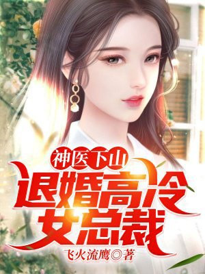 神医下山:退婚高冷女总裁叶阳免费下载