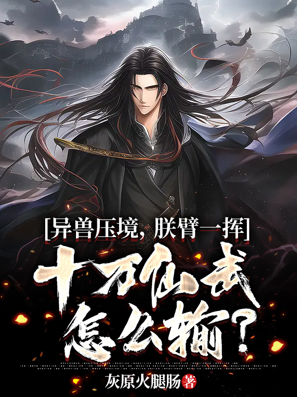 异兽压境,振臂一挥十万仙武怎么输? 灰原火腿肠