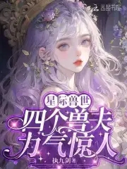 恶雌身娇体弱,四个兽夫轮流喂养全文免费阅读