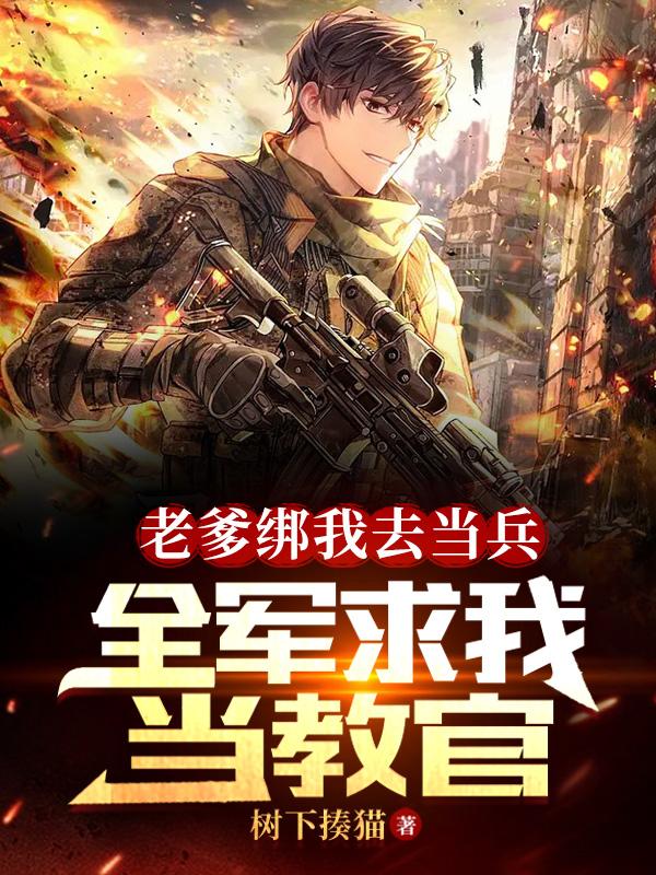老爹绑我去当兵,全军求我当教官全文下载