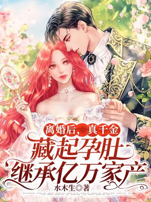 离婚后,真千金藏起孕肚继承亿万家产
