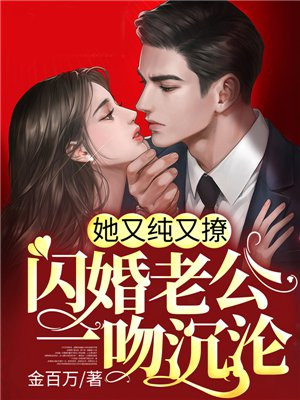 她又纯又撩,闪婚老公一吻沉沦 金百万