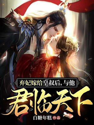 弃妃嫁给皇叔后,与他君临天下 白糖年糕
