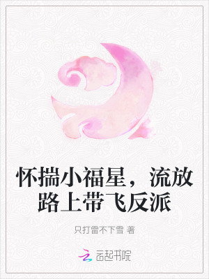 怀揣小福星,流放路上带飞反派全文免费阅读