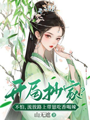 开局抄家不怕流放路上带崽吃香喝辣下载