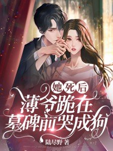 她死后,薄爷跪在墓碑前哭成狗 第542章