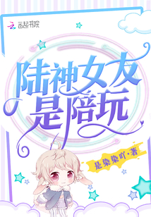 陆神女友是陪玩差不多的小说