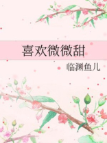喜欢微微甜小说免费阅读