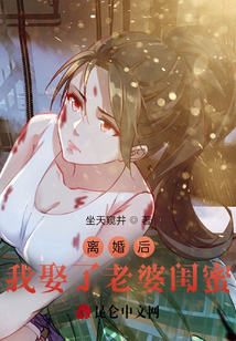 离婚后,我娶了老婆闺蜜作者:坐天窥井