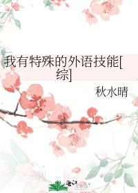 我有特殊的外语技能[综]作者:秋水晴