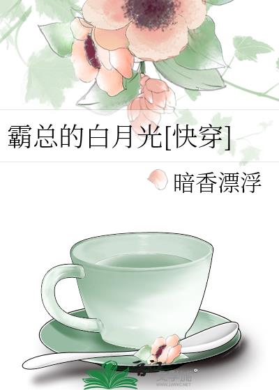 霸总的白月光[快穿] 暗香漂浮