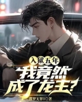 入狱五年我竟然成了龙主作者是谁
