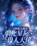 天降稀有雌性,驯化星际兽人大佬小说