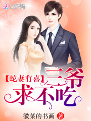 蛇妻有喜:三爷,求不吃 小说