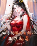 你透视眼不去赌石,又在乱看! 青凌