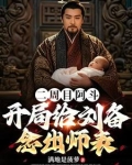 二周目阿斗开局给刘备念出师表免费全文阅读