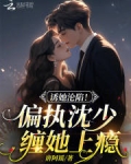 诱她沦陷偏执沈少缠她上瘾了