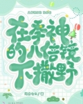 在季神的八倍镜下撒野小说