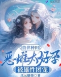 兽世种田:恶雌太好孕被雄性团宠 青璇