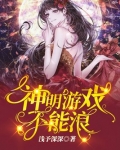 神明游戏不能浪[无限流] 小说百度云