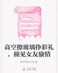 高空擦玻璃挣彩礼，撞见女友偷情