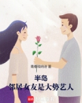 半岛:邻居女友是大势艺人全文阅读