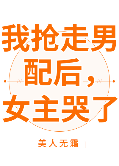 我抢我抢走男配后,女主哭了