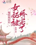 嫁给权臣后，女配被娇宠了