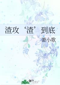 渣攻渣到底萧小歌