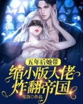 五年后她带缩小版大佬炸翻帝国作者安洛