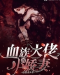 血族大佬的小娇妻全文